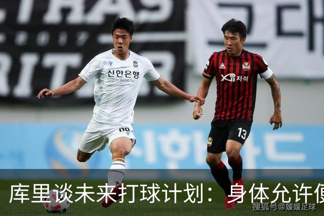 库里谈未来打球计划：身体允许便继续坚持