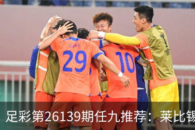 足彩第26139期任九推荐：莱比锡有望赢得胜利